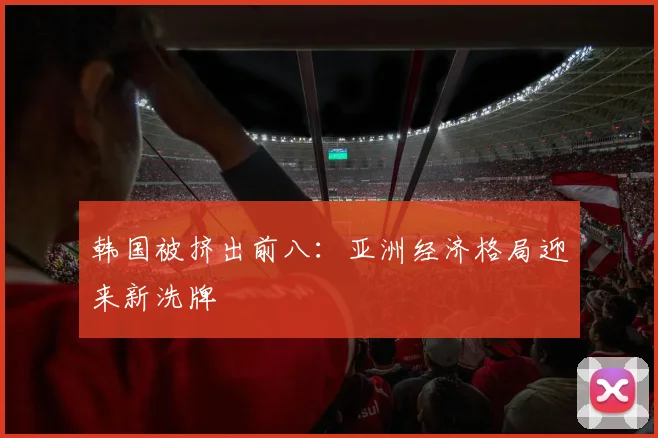 韩国被挤出前八：亚洲经济格局迎来新洗牌