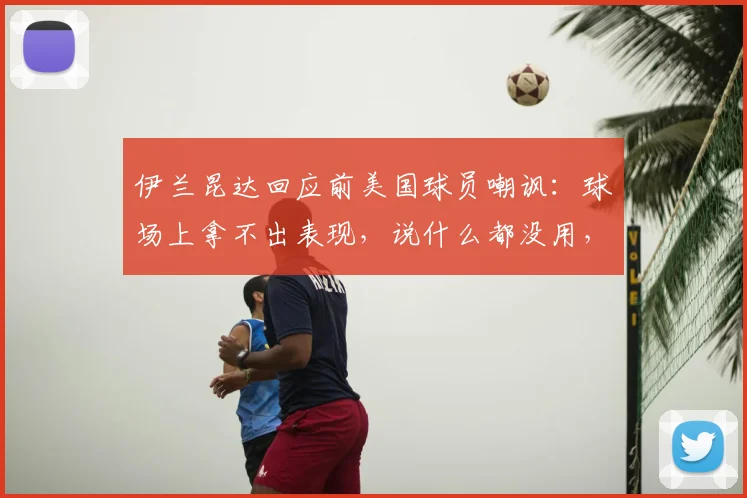 伊兰昆达回应前美国球员嘲讽：球场上拿不出表现，说什么都没用，职业运动员该如何面对外界质疑？