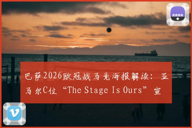 巴萨2026欧冠战马竞海报解读:亚马尔C位“The Stage Is Ours”宣告新时代?