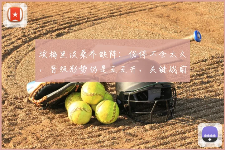 埃梅里谈桑乔缺阵:伤停不会太久,晋级形势仍是五五开,关键战前维拉主帅透露最新动态
