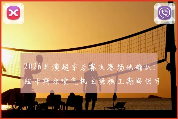 2026年澳超季后赛决赛场地确认:纽卡斯尔喷气机主场施工期间仍可承办,附详细赛程影响分析