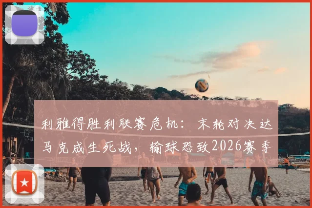 利雅得胜利联赛危机：末轮对决达马克成生死战，输球恐致2026赛季痛失冠军
