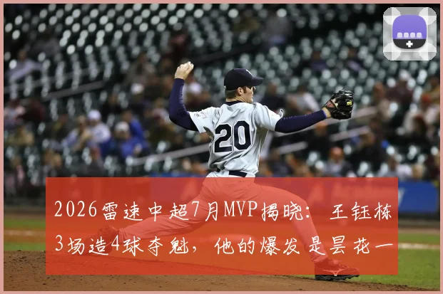 2026雷速中超7月MVP揭晓:王钰栋3场造4球夺魁,他的爆发是昙花一现还是未来可期?附评选规则深度解读