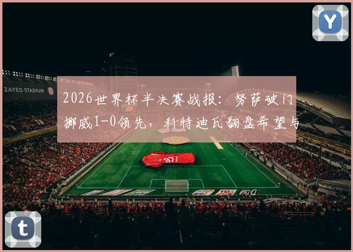 2026世界杯半决赛战报：努萨破门挪威1-0领先，科特迪瓦翻盘希望与交锋历史全解析