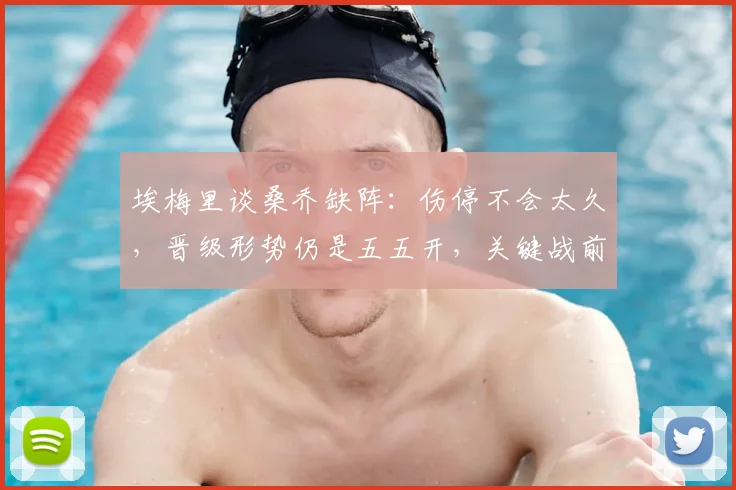 埃梅里谈桑乔缺阵：伤停不会太久，晋级形势仍是五五开，关键战前维拉主帅透露最新动态