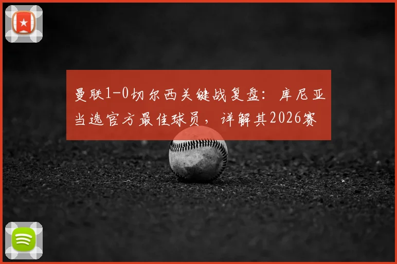 曼联1-0切尔西关键战复盘:库尼亚当选官方最佳球员,详解其2026赛季制胜瞬间