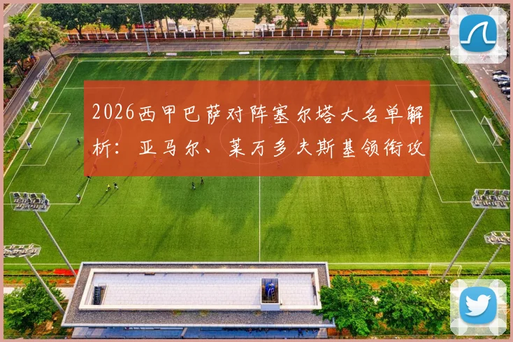 2026西甲巴萨对阵塞尔塔大名单解析：亚马尔、莱万多夫斯基领衔攻击线，拉菲尼亚伤缺影响几何？