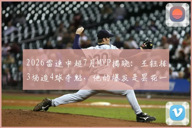2026雷速中超7月MVP揭晓：王钰栋3场造4球夺魁，他的爆发是昙花一现还是未来可期？附评选规则深度解读