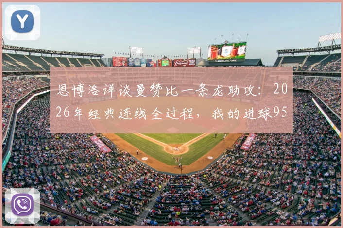 恩博洛详谈曼赞比一条龙助攻：2026年经典连线全过程，我的进球95%归功于他！