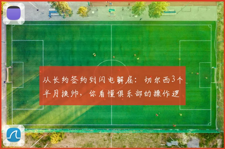从长约签约到闪电解雇：切尔西3个半月换帅，你看懂俱乐部的操作逻辑了吗？