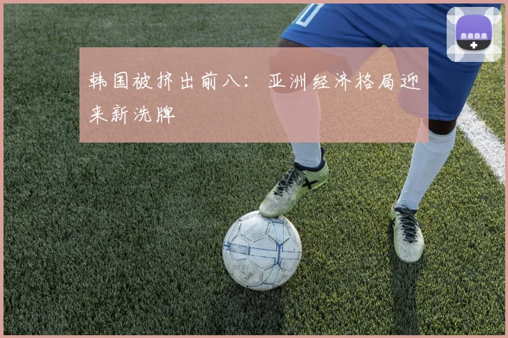 韩国被挤出前八：亚洲经济格局迎来新洗牌