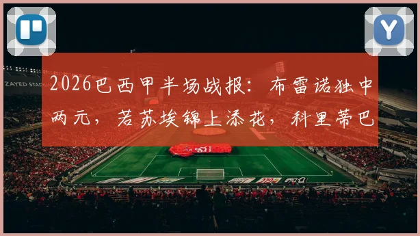 2026巴西甲半场战报：布雷诺独中两元，若苏埃锦上添花，科里蒂巴客场3-0完胜桑托斯，附本场关键数据深度解析