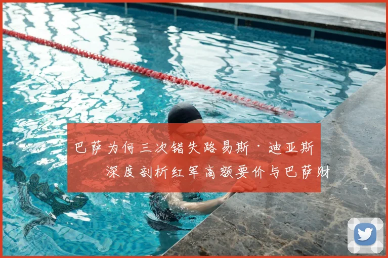 巴萨为何三次错失路易斯·迪亚斯？深度剖析红军高额要价与巴萨财政困境