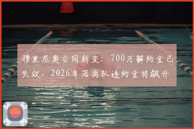 穆里尼奥合同新变：700万解约金已失效，2026年若离队违约金将飙升至1500万