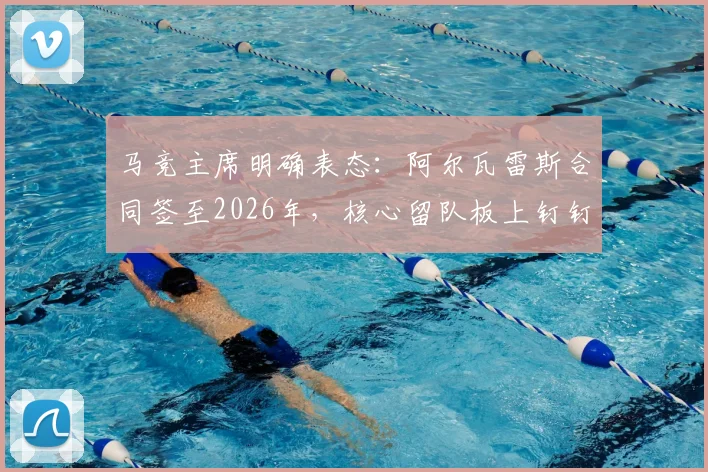 马竞主席明确表态:阿尔瓦雷斯合同签至2026年,核心留队板上钉钉,转会传闻不攻自破