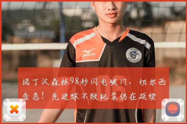 诺丁汉森林98秒闪电破门，切尔西告急！先进球不败纪录仍在延续