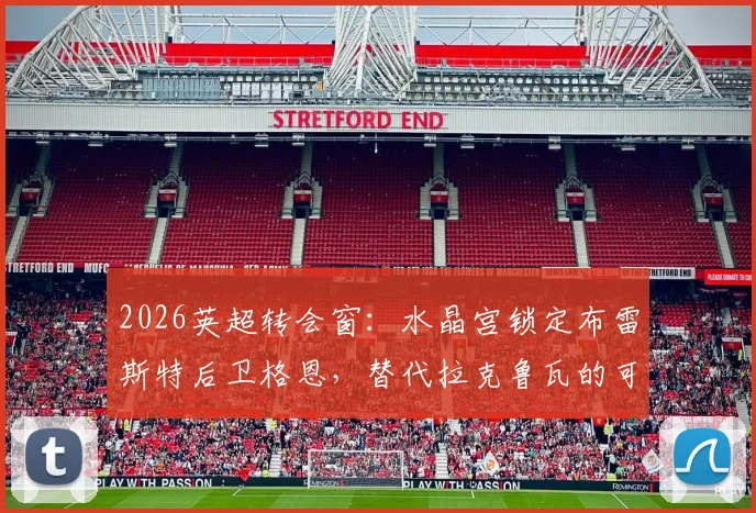 2026英超转会窗:水晶宫锁定布雷斯特后卫格恩,替代拉克鲁瓦的可行性与影响分析