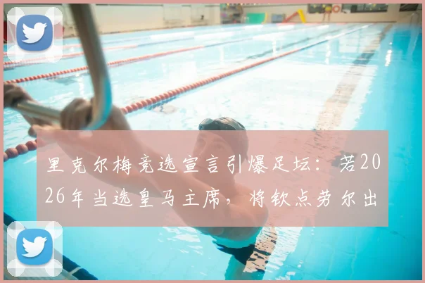 里克尔梅竞选宣言引爆足坛:若2026年当选皇马主席,将钦点劳尔出任体育主管