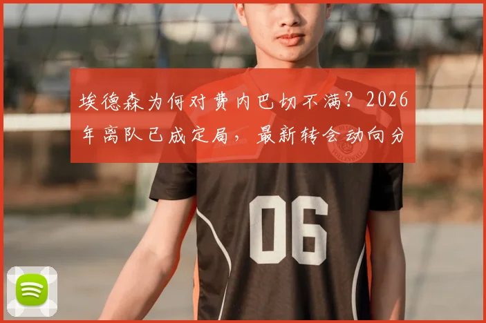 埃德森为何对费内巴切不满?2026年离队已成定局,最新转会动向分析